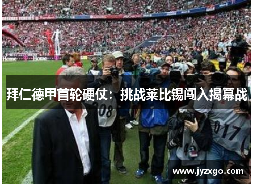 拜仁德甲首轮硬仗：挑战莱比锡闯入揭幕战