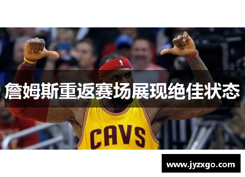 詹姆斯重返赛场展现绝佳状态