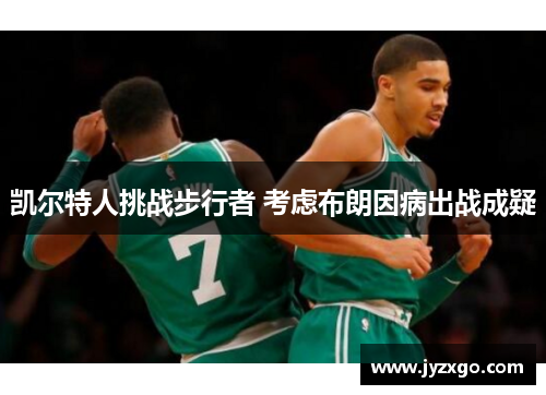 凯尔特人挑战步行者 考虑布朗因病出战成疑