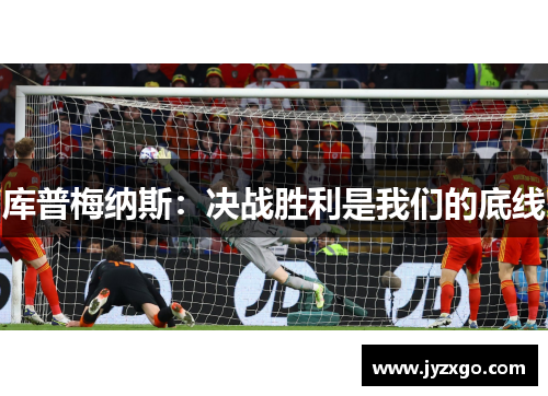 库普梅纳斯：决战胜利是我们的底线